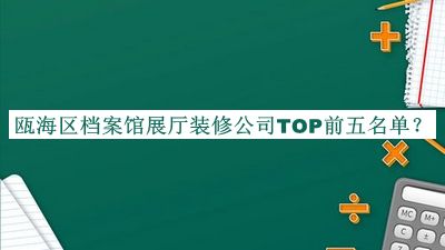 甌海區檔案館展廳裝修公司TOP前五名單