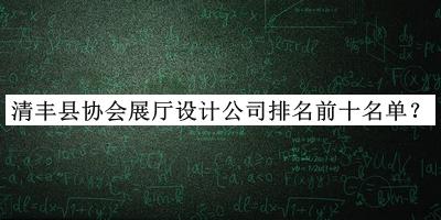 清豐縣協(xié)會(huì )展廳設計公司排名前十名單