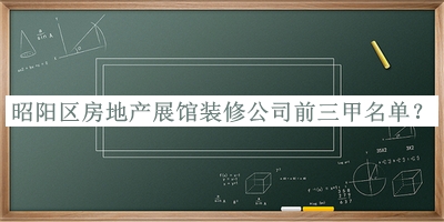 昭陽(yáng)區房地產(chǎn)展館裝修公司前三甲名單