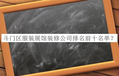 斗門(mén)區服裝展館裝修公司排名前十名單