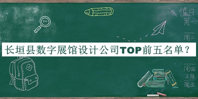 長(cháng)垣縣數字展館設計公司TOP前五名單