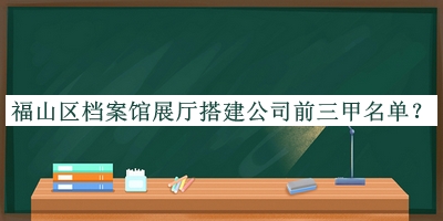 福山區檔案館展廳搭建公司前三甲名單