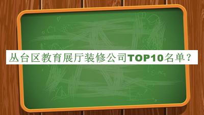 叢臺區教育展廳裝修公司TOP10名單