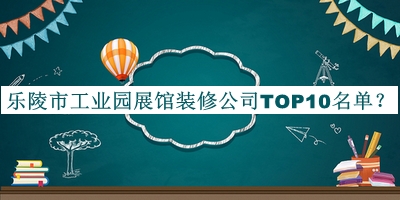 樂(lè )陵市工業(yè)園展館裝修公司TOP10名單