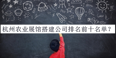 杭州農業(yè)展館搭建公司排名前十名單