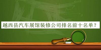 越西縣汽車(chē)展館裝修公司排名前十名單