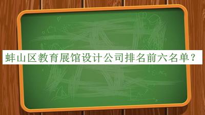 蚌山區教育展館設計公司排名前六名單