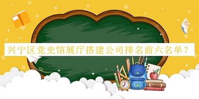 興寧區黨史館展廳搭建公司排名前六名單