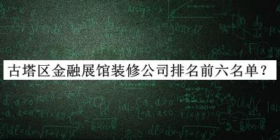古塔區金融展館裝修公司排名前六名單