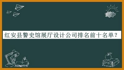 紅安縣警史館展廳設計公司排名前十名單