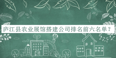 廬江縣農業(yè)展館搭建公司排名前六名單