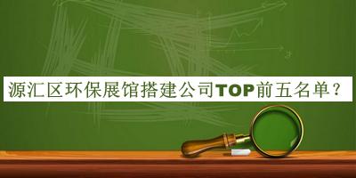 源匯區環(huán)保展館搭建公司TOP前五名單