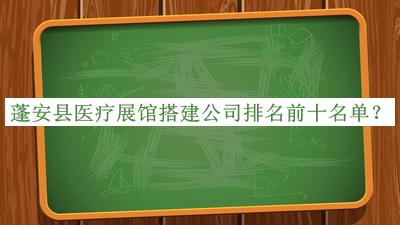 蓬安縣醫療展館搭建公司排名前十名單
