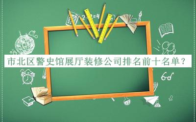 市北區警史館展廳裝修公司排名前十名單