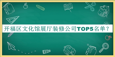 開(kāi)福區文化館展廳裝修公司TOP5名單
