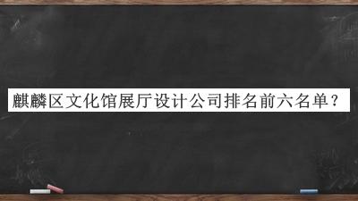 麒麟區文化館展廳設計公司排名前六名單
