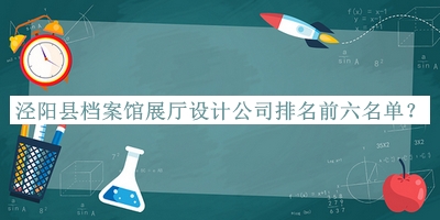 涇陽(yáng)縣檔案館展廳設計公司排名前六名單