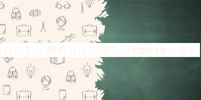 兩江新區煙酒展廳裝修公司TOP10名單