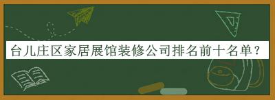 臺兒莊區家居展館裝修公司排名前十名單