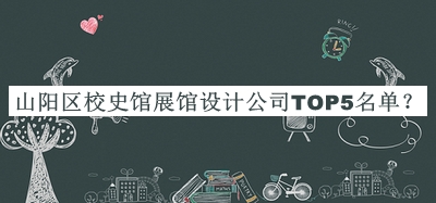山陽(yáng)區校史館展館設計公司TOP5名單
