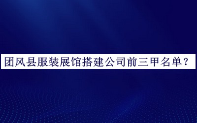 團風(fēng)縣服裝展館搭建公司前三甲名單
