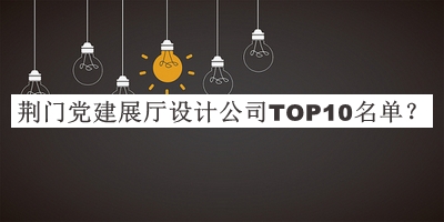 荊門(mén)黨建展廳設計公司TOP10名單