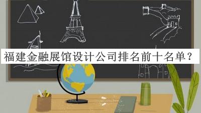 福建金融展館設計公司排名前十名單