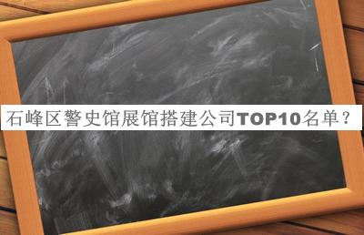 石峰區警史館展館搭建公司TOP10名單