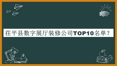 茌平縣數字展廳裝修公司TOP10名單