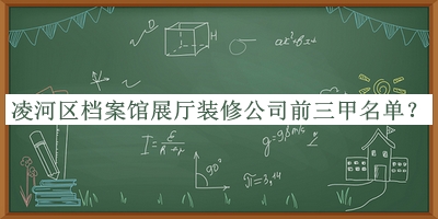凌河區檔案館展廳裝修公司前三甲名單揭曉，網(wǎng)友推薦