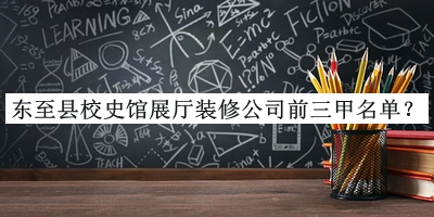 東至縣校史館展廳裝修公司前三甲名單公布，良心推薦