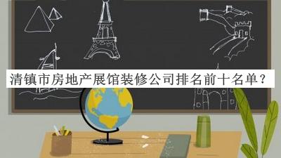 清鎮市房地產(chǎn)展館裝修公司排名前十名單推出，閱后既刪