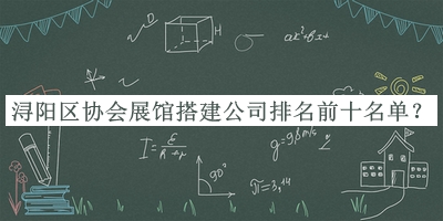 潯陽(yáng)區協(xié)會(huì )展館搭建公司排名前十名單發(fā)布，值得一看