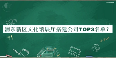 浦東新區文化館展廳搭建公司TOP3名單公布，網(wǎng)友推薦
