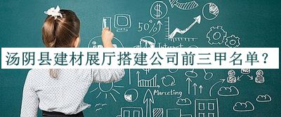 湯陰縣建材展廳搭建公司前三甲名單公布，值得一看