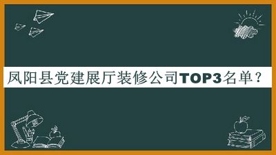 鳳陽(yáng)縣黨建展廳裝修公司TOP3名單推出，值得一看