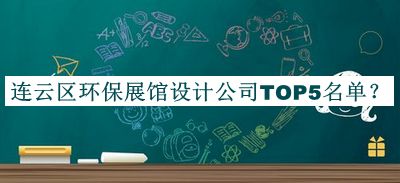 連云區環(huán)保展館設計公司TOP5名單公開(kāi)，良心推薦