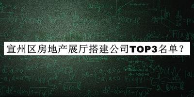 宣州區房地產(chǎn)展廳搭建公司TOP3名單推出，閱后既刪