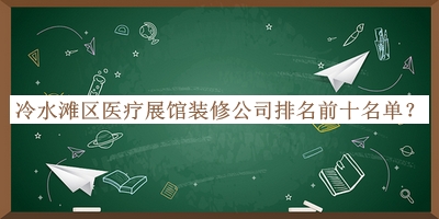 冷水灘區醫療展館裝修公司排名前十名單宣布，網(wǎng)友推薦