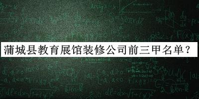 蒲城縣教育展館裝修公司前三甲名單公布，趕快收藏