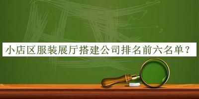 小店區服裝展廳搭建公司排名前六名單發(fā)布，網(wǎng)友推薦