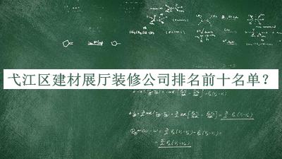 弋江區建材展廳裝修公司排名前十名單發(fā)布，趕快收藏