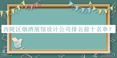 西陵區煙酒展館設計公司排名前十名單推出，良心推薦