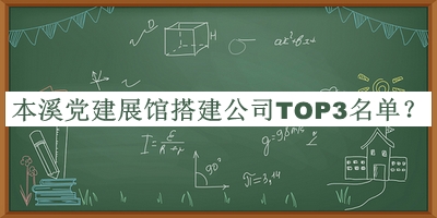 本溪黨建展館搭建公司TOP3名單宣布，良心推薦