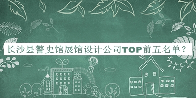 長(cháng)沙縣警史館展館設計公司TOP前五名單公布，趕快收藏