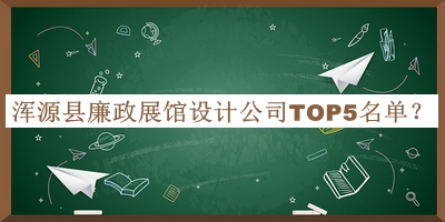 渾源縣廉政展館設計公司TOP5名單發(fā)布，閱后既刪