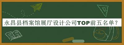 永昌縣檔案館展廳設計公司TOP前五名單推出，閱后既刪