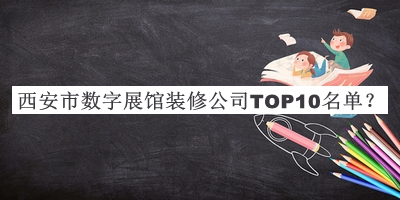 西安市數字展館裝修公司TOP10名單發(fā)布，值得一看