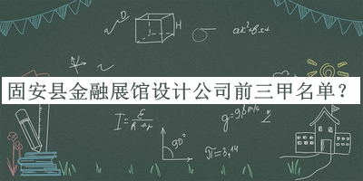 固安縣金融展館設計公司前三甲名單推出，良心推薦