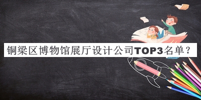銅梁區博物館展廳設計公司TOP3名單揭曉，良心推薦